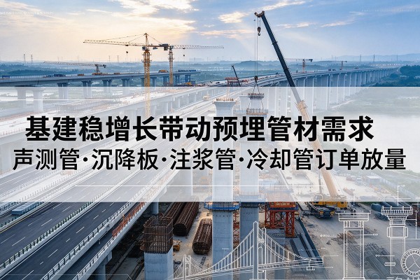 新余基建稳增长带动预埋监测管材需求，声测管、沉降板、注浆管订单持续放量