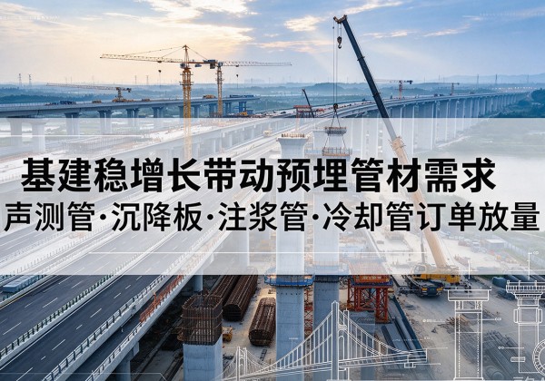 新余基建稳增长带动预埋监测管材需求，声测管、沉降板、注浆管订单持续放量